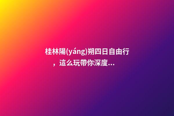 桂林陽(yáng)朔四日自由行，這么玩帶你深度玩不被坑（上）